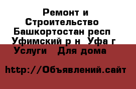 Ремонт и Строительство - Башкортостан респ., Уфимский р-н, Уфа г. Услуги » Для дома   